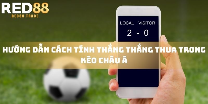 Hướng dẫn cách tính thắng thắng thua trong kèo Châu Á