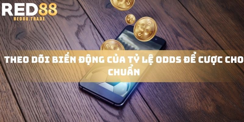 Theo dõi biến động của tỷ lệ odds để cược cho chuẩn