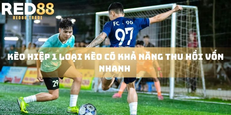 Kèo hiệp 1 loại kèo có khả năng thu hồi vốn nhanh 