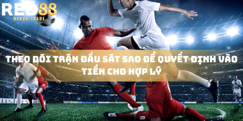 Theo dõi trận đấu sát sao để quyết định vào tiền cho hợp lý