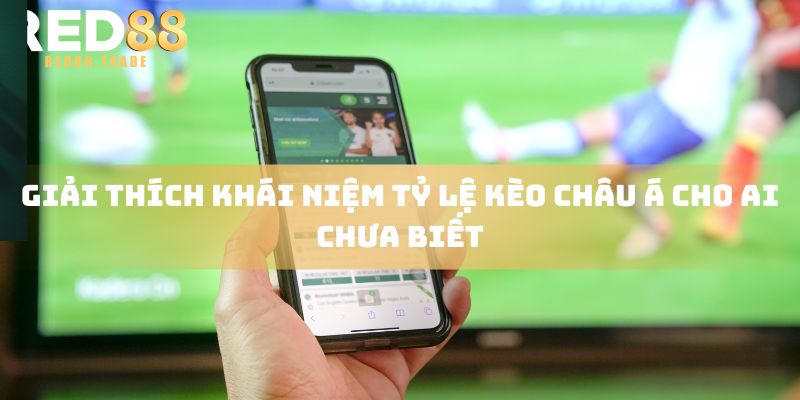 Giải thích khái niệm tỷ lệ kèo châu Á cho ai chưa biết